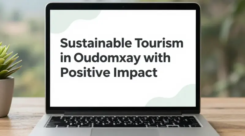 Sustainable Tourism in Oudomxay: How to Leave a Positive Impact